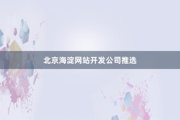 北京海淀网站开发公司推选